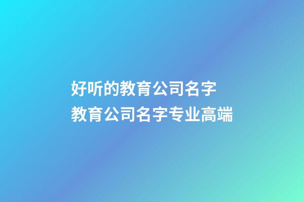 好听的教育公司名字 教育公司名字专业高端